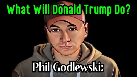 Phil Godlewski: What Will Donald Trump Do?