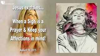 Aug 10, 2015 ❤️ Jesus explains... When a Sigh is a Prayer & Keep your Affections in mind