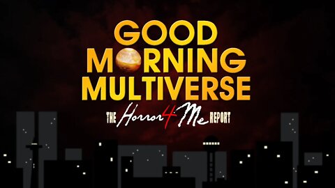 GOOD MORNING MULTIVERSE — Horror4Me Report Aug 13, 2022