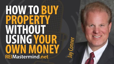 How to Buy Property Without Using Your Own Money with Jay Conner