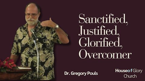 Sanctified, Justified, Glorified, Overcomer | Dr. Gregory Pouls | House of Glory Church