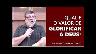 Qual é o valor de glorificar a Deus? - Pr. Marcos Granconato