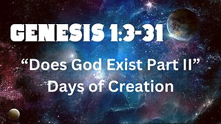 Genesis 1:3-31 “Does God Exist Part II” Days of Creation 5/12/24