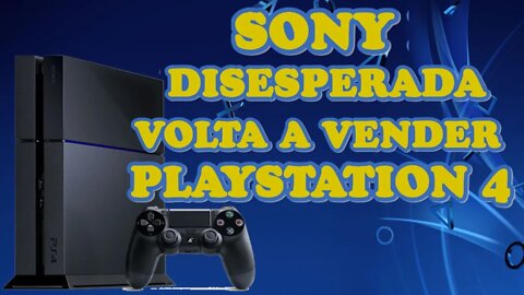 SONY DISESPERADA VOLTA A VENDER PS4 !