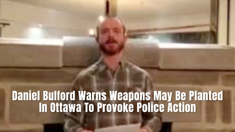 Daniel Bulford Warns Weapons May Be Planted In Ottawa To Provoke Police Action