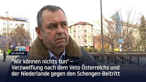 "Wir können nichts tun" – Verzweiflung in Bulgarien nach dem Veto Österreichs und Niederlande gegen Schengen-Beitritt