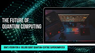 The Future of Quantum Computing: IBM's Vision for a 100,000 Qubit Quantum-Centric Supercomputer