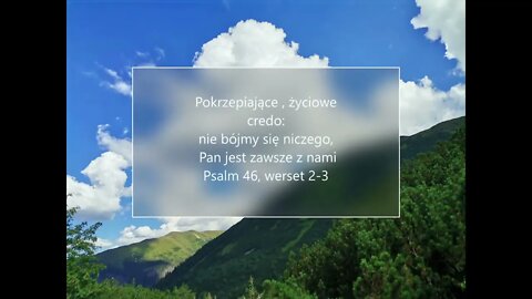 Pokrzepiające ,życiowe credo : nie bójmy się niczego , Pan jest zawsze z nami . Psalm 46, werset 2-3