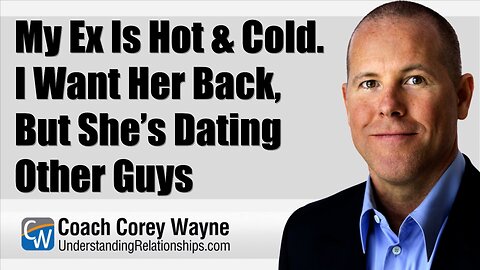 My Ex Is Hot & Cold. I Want Her Back, But She’s Dating Other Guys