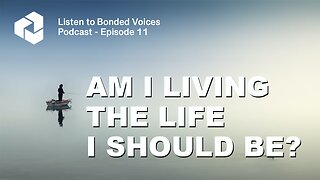 Am I living the life I should be? - Episode 11