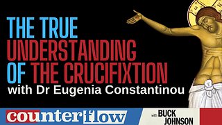 The True Understanding of the Crucifixion, with Dr. Eugenia Constantinou