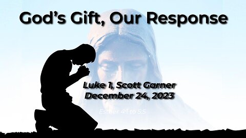 2023-12-24 - God's Gift, Our Response (Luke 1) - Scott Garner
