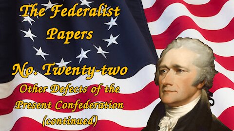 The Federalist Papers, No. 22 - Other Defects of the Present Confederation (continued)