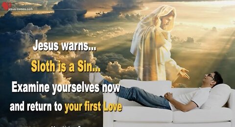 Jesus Warns! “Sloth Is A Sin!”.. Examine Yourselves Now and Return To Your First Love!