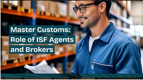 Mastering Customs Compliance: The Vital Role of ISF Agents and Brokers