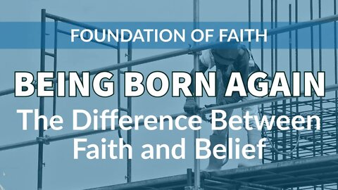 Being Born Again - The Difference Between Faith and Belief [Foundation of Faith]