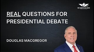 DOUGLAS MACGREGOR - REAL QUESTIONS FOR PRESIDENTAL DEBATE