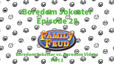 Boredom Jokester - Episode 28 - Family Feud: Boredom Jokester vs. Boredom Videos - Part 2