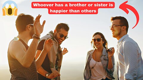 Whoever has a brother or sister is happier than others - come and see