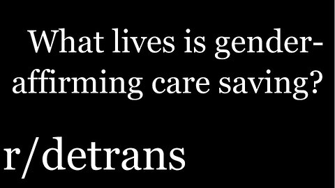 What lives is gender-affirming care saving? | r/detrans | [45]
