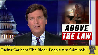 Tucker Carlson: 'The Biden People Are Criminals'