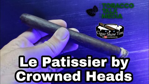 Le Patissier By Crowned Heads | Cigar Show Tim | Tobacco Talk