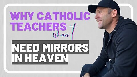 Why Catholic Teachers Won't Need Mirrors In Heaven