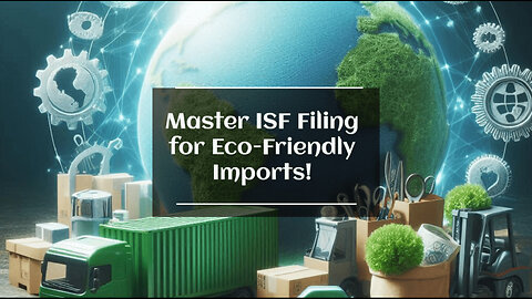 Navigating the Customs Maze: ISF Filing for Environmentally Friendly Imports