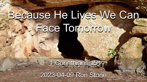 2023-04-09 - Because He Lives We Can Face Tomorrow (1 Corinthians 15) - Pastor Ron Stone