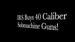 IRS Buys 40 Caliber Submachine Guns!