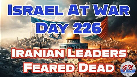 GNITN Special Edition Israel At War Day 226: Iranian Leaders Feared Dead