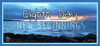 701 - Eighth Day - New Beginnings