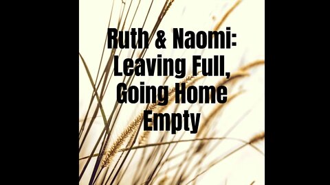 Ruth & Naomi: Leaving Full, Going Home Empty