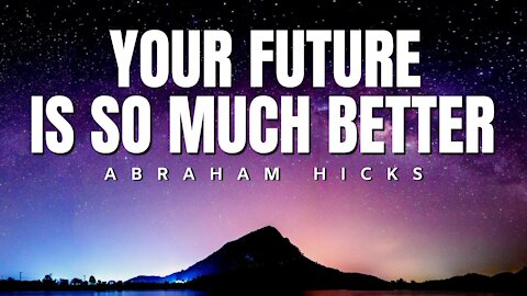 Abraham Hicks | Your Future Is So Much Better | Law Of Attraction (LOA)