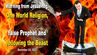 Nov 24, 2023 🙏 Warning from Jesus reg. One World Religion, the False Prophet and following the Beast