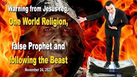 Nov 24, 2023 🙏 Warning from Jesus reg. One World Religion, the False Prophet and following the Beast