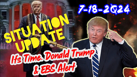 Situation Update 7/18/24 ~ It's Time. Donald Trump & EBS Alert