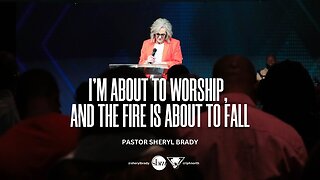 I’m About to Worship, and the Fire is About to Fall - Pastor Sheryl Brady