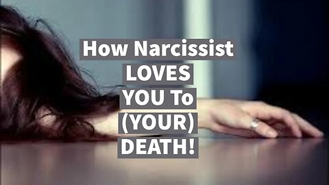 How Narcissist LOVES YOU To (YOUR) DEATH!