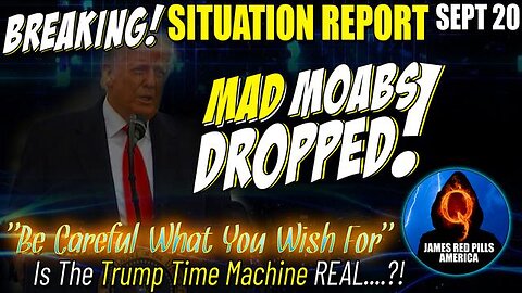 MAD MOABS DROPPED! HUGE SITUATION UPDATE 9/20: BETTER BUCKLE UP! "BE CAREFUL WHAT YOU WISH FOR!"