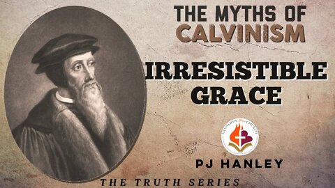 The Myths of Calvinism - Irresistible Grace - PJ Hanley - October 3rd, 2021