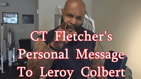 CT Fletcher's Personal Message To Leroy Colbert