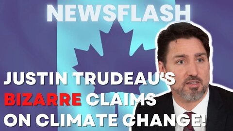 NEWSFLASH: Justin Trudeau Makes a Bizarre Claim about Climate Change in Canada!