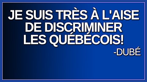 Je suis très à l'aise de discriminer les québécois. Dit Dubé.