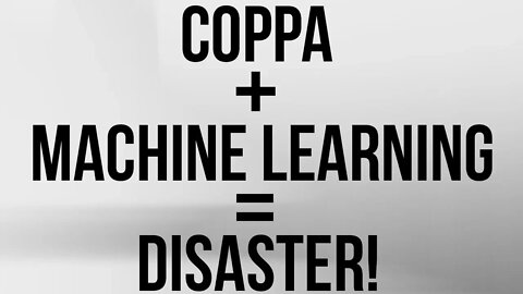 COPPA ITSELF Isn't A Big Deal, BUT YouTube's COPPA Machine Learning WILL BE A TRAINWRECK!