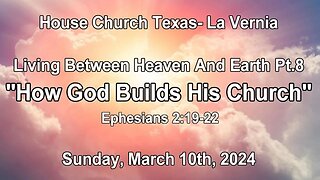 Living Between Heaven And Earth Pt.8-How God Builds His Church- House Church Texas- (3-10-2024)