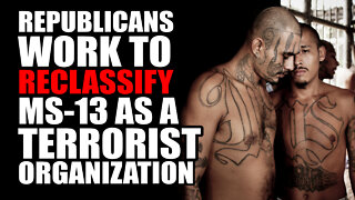 Republicans Work to RECLASSIFY MS-13 as Terrorist Organization