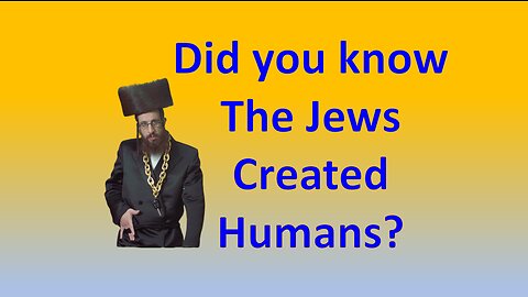 Did you know that the Jews Created Humans?