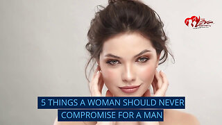 5 THINGS A WOMAN SHOULD NEVER COMPROMISE FOR A MAN