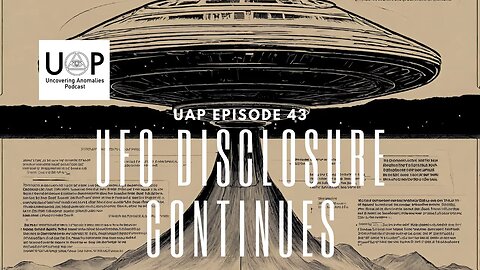 Uncovering Anomalies Podcast (UAP) - Episode 43 - UFO Disclosure Continues